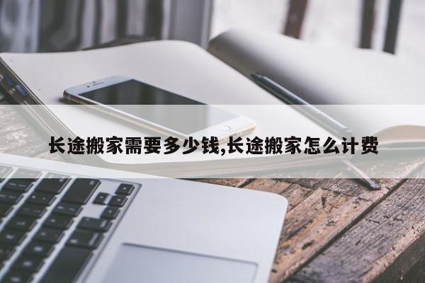 长途搬家需要多少钱,长途搬家怎么计费
