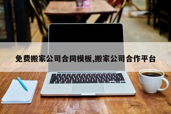 免费搬家公司合同模板,搬家公司合作平台