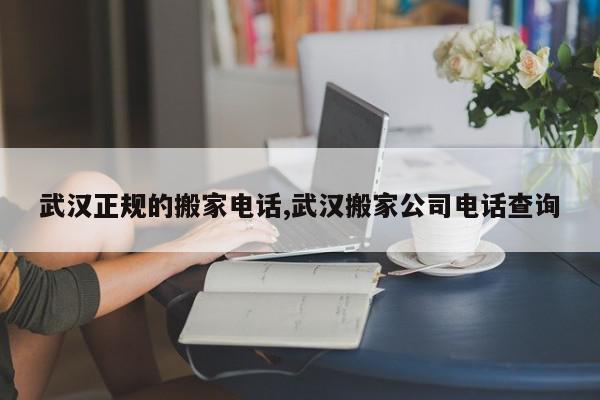 武汉正规的搬家电话,武汉搬家公司电话查询