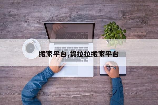 搬家平台,货拉拉搬家平台