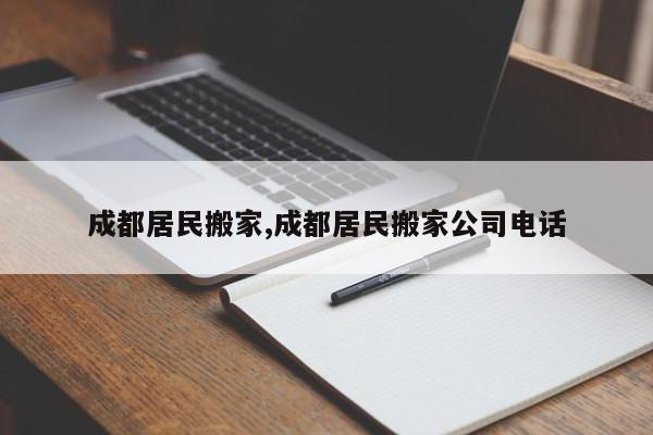 成都居民搬家,成都居民搬家公司电话