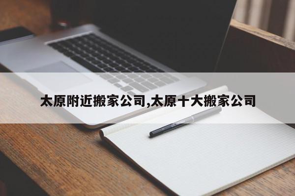 太原附近搬家公司,太原十大搬家公司