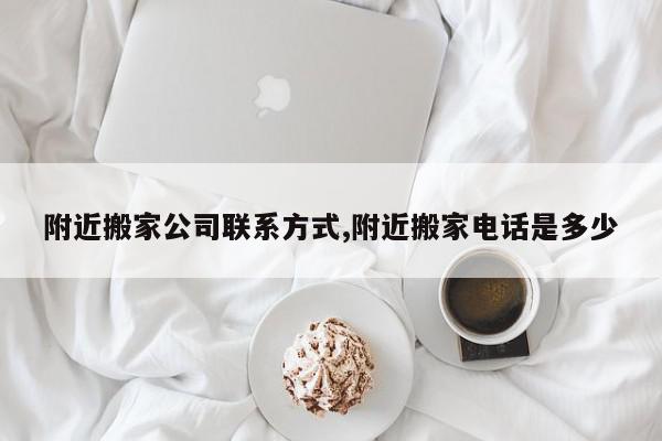 附近搬家公司联系方式,附近搬家电话是多少