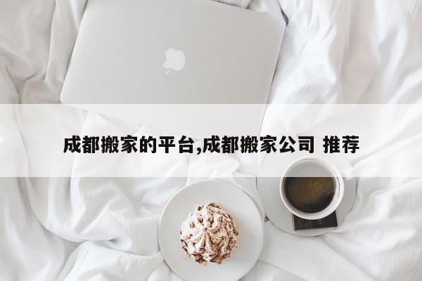 成都搬家的平台,成都搬家公司 推荐