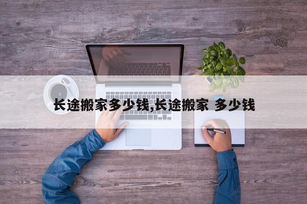 长途搬家多少钱,长途搬家 多少钱