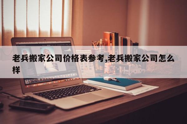 老兵搬家公司价格表参考,老兵搬家公司怎么样