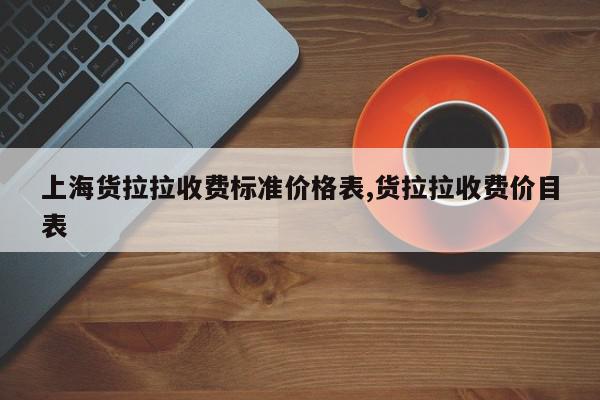 上海货拉拉收费标准价格表,货拉拉收费价目表